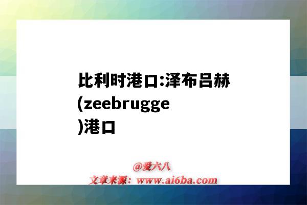 比利时港口:泽布吕赫(zeebrugge)港口(泽布吕赫港地图)-图1 比利时港口:泽布吕赫(zeebrugge)港口(泽布吕赫港地图)-图1