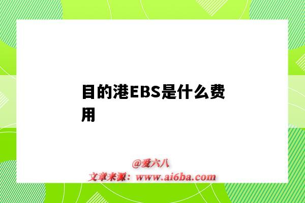 目的港EBS是什么费用(目的港sds是什么费用)-图1 目的港EBS是什么费用(目的港sds是什么费用)-图1