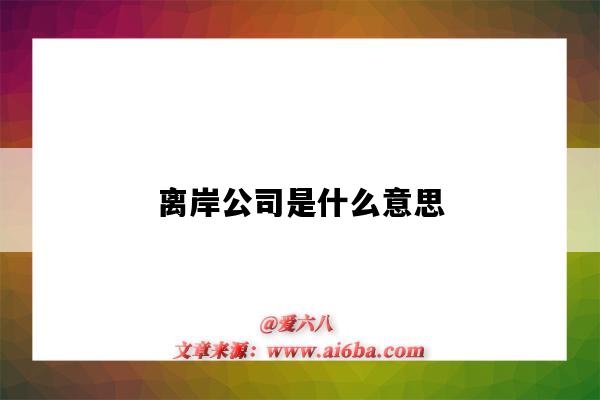 离岸公司是什么意思(离岸公司)-图1 离岸公司是什么意思(离岸公司)-图1