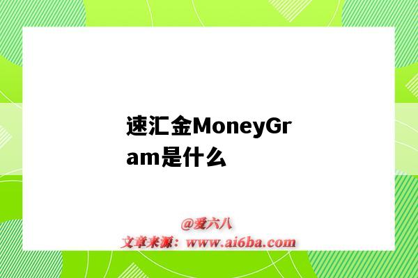 速汇金MoneyGram是什么(moneygram哪个银行汇款)-图1 速汇金MoneyGram是什么(moneygram哪个银行汇款)-图1