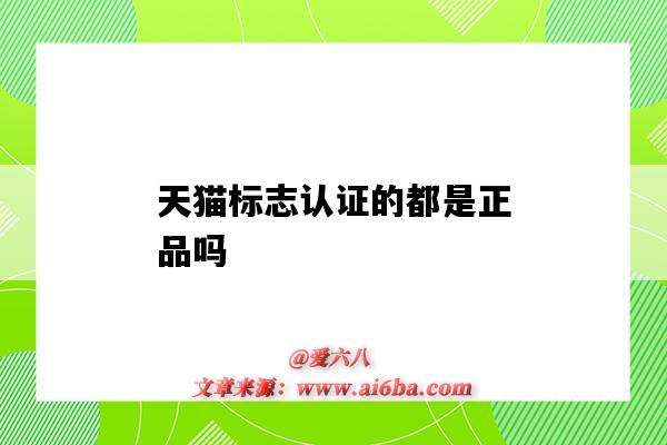 天猫标志认证的都是正品吗(天猫哪种认证标志是真的)-图1 天猫标志认证的都是正品吗(天猫哪种认证标志是真的)-图1