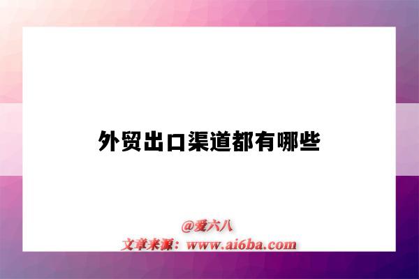 外贸出口渠道都有哪些(外贸的渠道)-图1 外贸出口渠道都有哪些(外贸的渠道)-图1