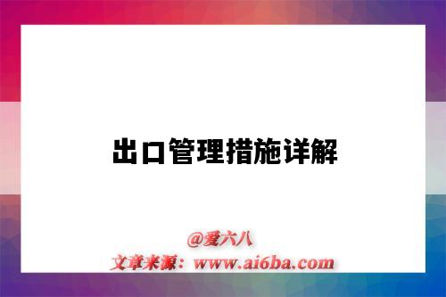 出口管理措施详解(出口管制的具体措施)-图1 出口管理措施详解(出口管制的具体措施)-图1