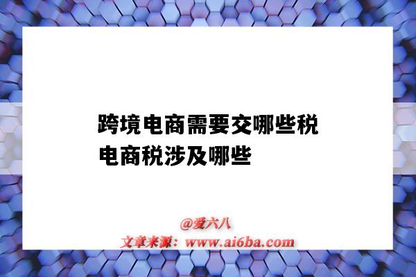 跨境电商需要交哪些税电商税涉及哪些(跨境电商要缴纳哪些税)-图1 跨境电商需要交哪些税电商税涉及哪些(跨境电商要缴纳哪些税)-图1
