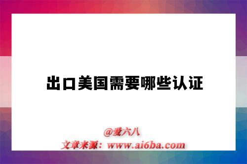 出口美国需要哪些认证（食品出口美国需要哪些认证）-图1