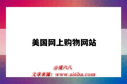美国网上购物网站(美国网上购物网站有哪些)-图1 美国网上购物网站(美国网上购物网站有哪些)-图1