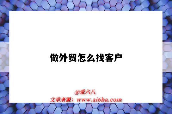 做外贸怎么找客户(怎样做外贸生意 找到客户)-图1 做外贸怎么找客户(怎样做外贸生意 找到客户)-图1