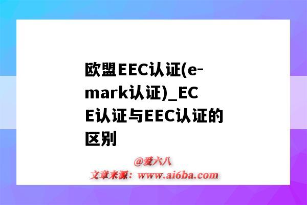 欧盟EEC认证(e-mark认证)_ECE认证与EEC认证的区别(欧盟eec认证是什么意思)-图1 欧盟EEC认证(e-mark认证)_ECE认证与EEC认证的区别(欧盟eec认证是什么意思)-图1