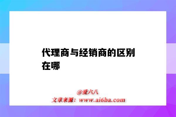 代理商与经销商的区别在哪(经销商和代理商的区别在哪里)-图1 代理商与经销商的区别在哪(经销商和代理商的区别在哪里)-图1