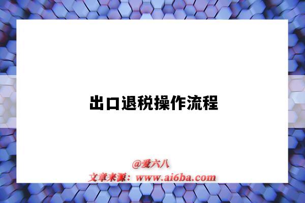 出口退税操作流程(贸易出口退税操作流程)-图1 出口退税操作流程(贸易出口退税操作流程)-图1