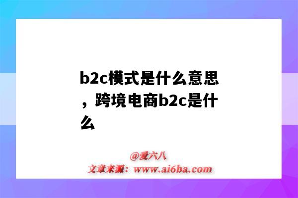 b2c模式是什么意思,跨境电商b2c是什么(跨境电商是b2c吗)-图1 b2c模式是什么意思,跨境电商b2c是什么(跨境电商是b2c吗)-图1