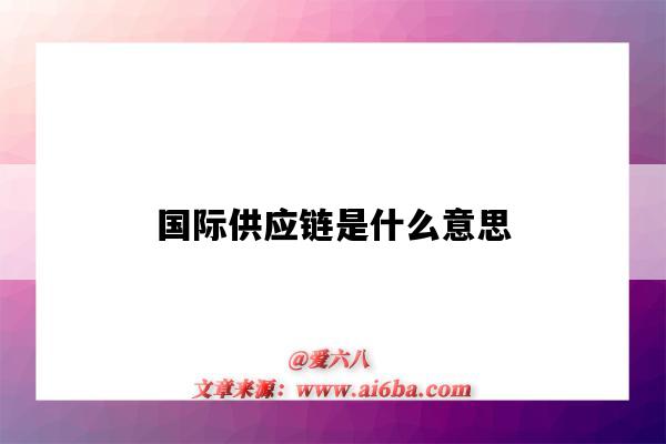 国际供应链是什么意思(国际供应链的含义)-图1 国际供应链是什么意思(国际供应链的含义)-图1