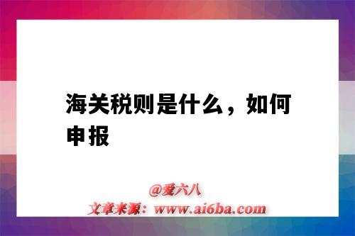 海关税则是什么，如何申报（海关申报税怎么申报）-图1