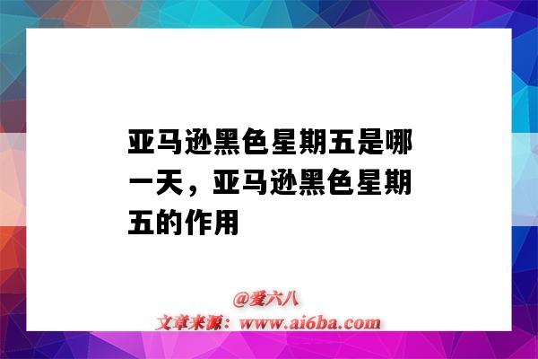 亚马逊黑色星期五是哪一天,亚马逊黑色星期五的作用(亚马逊黑色星期五是什么)-图1 亚马逊黑色星期五是哪一天,亚马逊黑色星期五的作用(亚马逊黑色星期五是什么)-图1