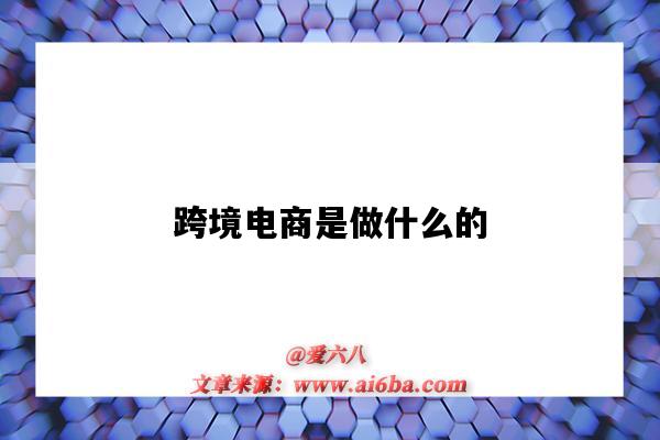 跨境电商是做什么的（跨境电商是做什么的投资大吗）-图1