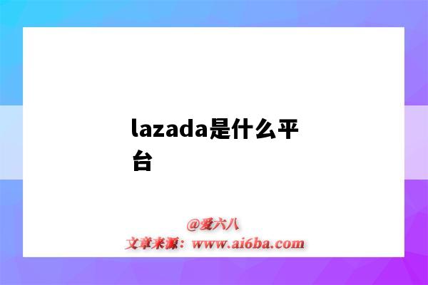 lazada是什么平台（shopeelazada是什么平台）-图1