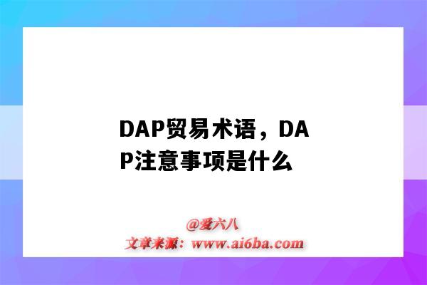 DAP贸易术语,DAP注意事项是什么(DAP贸易术语什么意思)-图1 DAP贸易术语,DAP注意事项是什么(DAP贸易术语什么意思)-图1