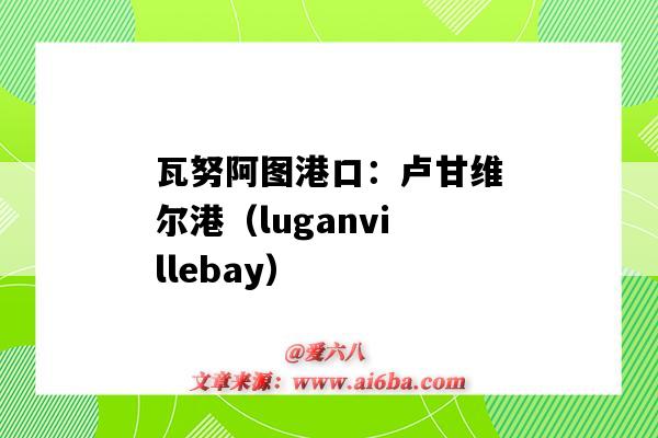 瓦努阿图港口:卢甘维尔港(luganvillebay)(瓦努阿图港口维拉港英文)-图1 瓦努阿图港口:卢甘维尔港(luganvillebay)(瓦努阿图港口维拉港英文)-图1