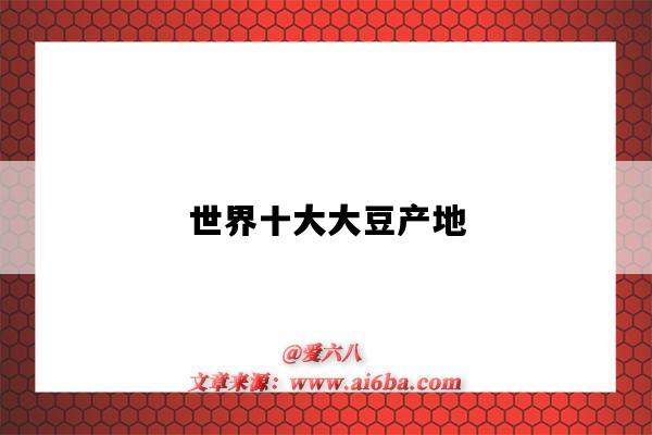世界十大大豆产地(世界上最大的大豆产地)-图1 世界十大大豆产地(世界上最大的大豆产地)-图1
