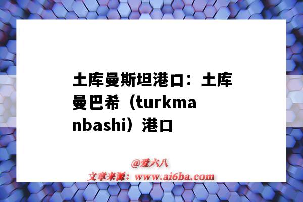 土库曼斯坦港口：土库曼巴希（turkmanbashi）港口（土库曼斯坦的港口）-图1