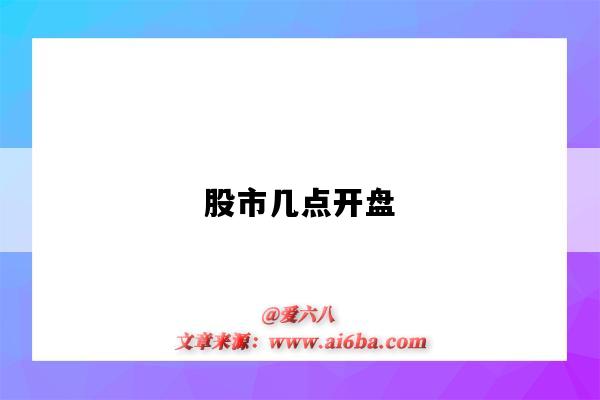 股市几点开盘(股市几点开盘,几点收盘)-图1 股市几点开盘(股市几点开盘,几点收盘)-图1