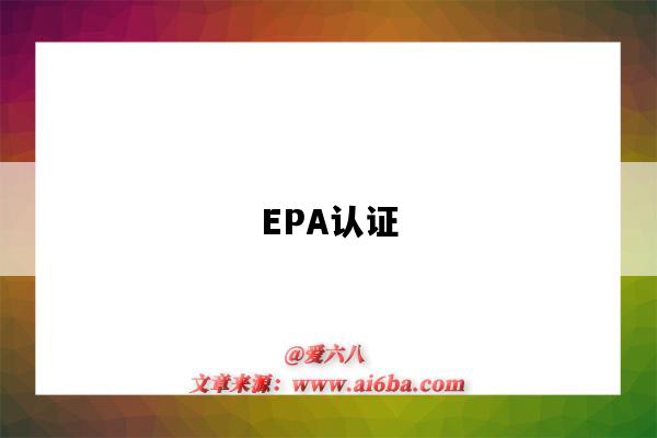 EPA认证(epa认证是什么)-图1 EPA认证(epa认证是什么)-图1