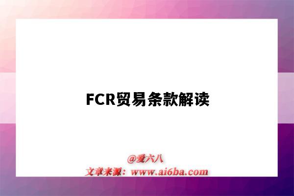 FCR贸易条款解读(fcr通常用在什么贸易条款下)-图1 FCR贸易条款解读(fcr通常用在什么贸易条款下)-图1