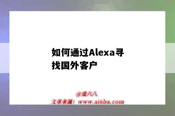 如何通过Alexa寻找国外客户(alexa在国内怎么用)-图1 如何通过Alexa寻找国外客户(alexa在国内怎么用)-图1