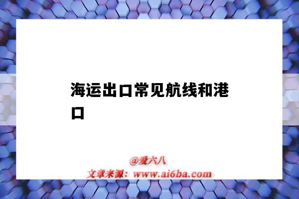 海运出口常见航线和港口(海运 港口)-图1 海运出口常见航线和港口(海运 港口)-图1