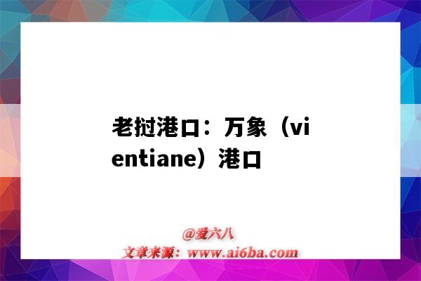 老挝港口:万象(vientiane)港口(老挝万象是港口吗)-图1 老挝港口:万象(vientiane)港口(老挝万象是港口吗)-图1