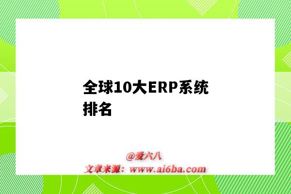全球10大ERP系统排名(全球十大erp系统)-图1 全球10大ERP系统排名(全球十大erp系统)-图1