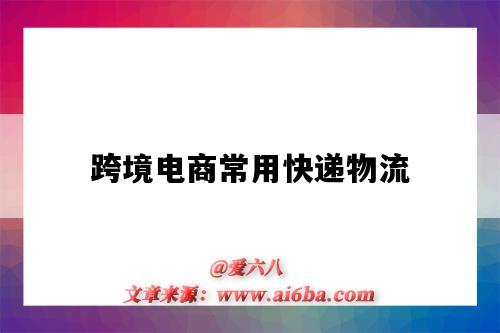 跨境电商常用快递物流（跨境电商常用的物流）-图1