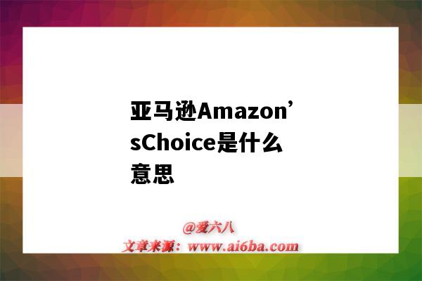 亚马逊Amazon’sChoice是什么意思(Amazon 亚马逊Amazon’sChoice是什么意思(Amazon