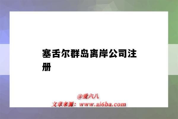 塞舌尔群岛离岸公司注册(如何在塞舌尔群岛注册公司)-图1 塞舌尔群岛离岸公司注册(如何在塞舌尔群岛注册公司)-图1