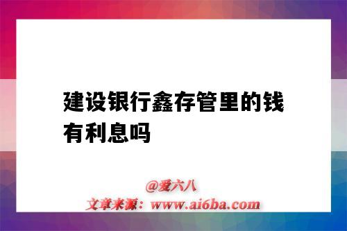 建设银行鑫存管里的钱有利息吗(建设银行的鑫存管是什么钱)-图1 建设银行鑫存管里的钱有利息吗(建设银行的鑫存管是什么钱)-图1