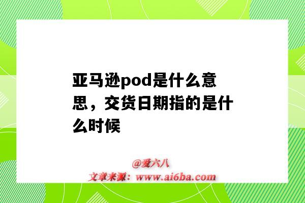 亚马逊pod是什么意思，交货日期指的是什么时候（亚马逊pod是什么意思）-图1