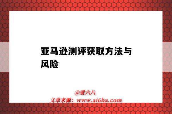 亚马逊测评获取方法与风险(亚马逊测评的风险)-图1 亚马逊测评获取方法与风险(亚马逊测评的风险)-图1