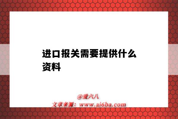 进口报关需要提供什么资料（进口报关需要哪些资料）-图1