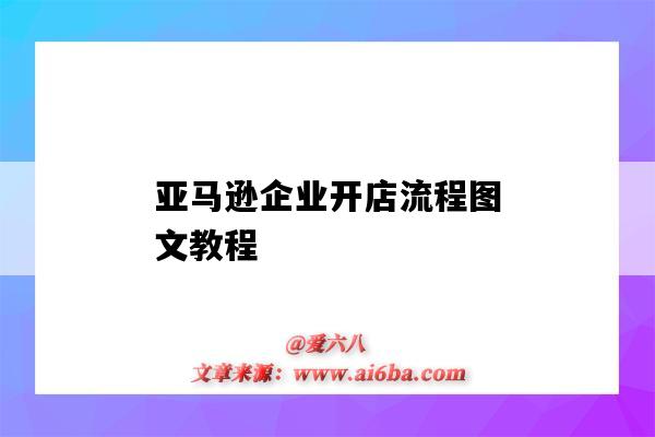 亚马逊企业开店流程图文教程(亚马逊开店操作流程)-图1 亚马逊企业开店流程图文教程(亚马逊开店操作流程)-图1