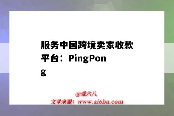 服务中国跨境卖家收款平台:PingPong(跨境收款平台收款)-图1 服务中国跨境卖家收款平台:PingPong(跨境收款平台收款)-图1