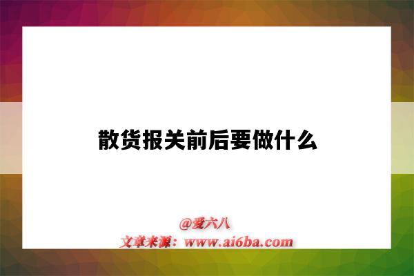 散货报关前后要做什么(散货报关需要什么资料)-图1 散货报关前后要做什么(散货报关需要什么资料)-图1
