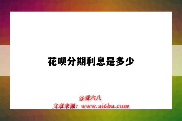 花呗分期利息是多少(花呗分期利息是多少?)-图1 花呗分期利息是多少(花呗分期利息是多少?)-图1