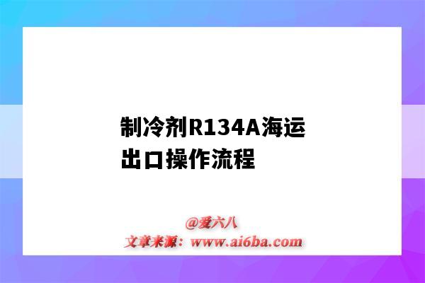 制冷剂R134A海运出口操作流程(制冷剂r134a生产工艺流程)-图1 制冷剂R134A海运出口操作流程(制冷剂r134a生产工艺流程)-图1
