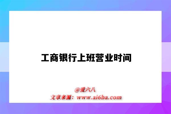 工商银行上班营业时间(洛阳工商银行上班营业时间)-图1 工商银行上班营业时间(洛阳工商银行上班营业时间)-图1