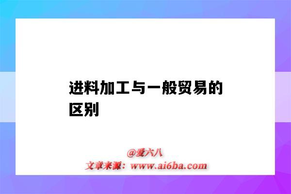 进料加工与一般贸易的区别（进料加工和一般贸易的区别）-图1