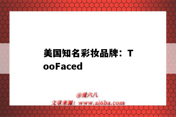 美国知名彩妆品牌:TooFaced(美国知名彩妆品牌)-图1 美国知名彩妆品牌:TooFaced(美国知名彩妆品牌)-图1