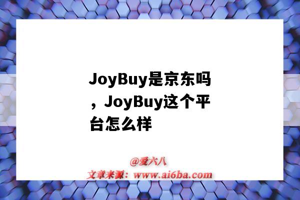 JoyBuy是京东吗，JoyBuy这个平台怎么样（joybuy是京东自营吗）-图1