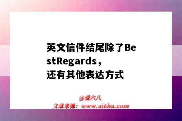 英文信件结尾除了BestRegards,还有其他表达方式(英语书信结尾常用语)-图1 英文信件结尾除了BestRegards,还有其他表达方式(英语书信结尾常用语)-图1