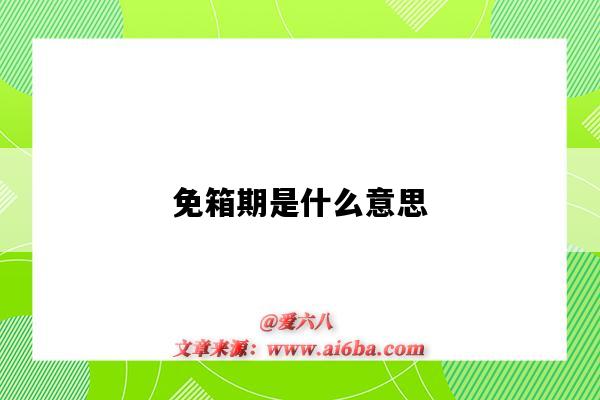 免箱期是什么意思(免箱期是从什么时候算起)-图1 免箱期是什么意思(免箱期是从什么时候算起)-图1