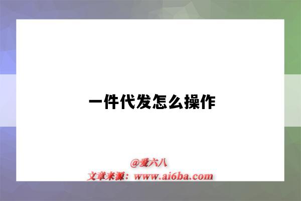一件代发怎么操作(一件代发怎么操作流程)-图1 一件代发怎么操作(一件代发怎么操作流程)-图1